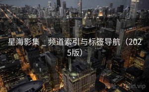 星海影集 _ 频道索引与标签导航（2025版）