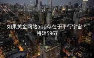 如果黄金网站app存在于平行宇宙 · 特辑5967