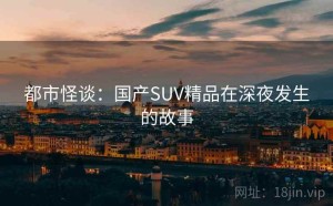 都市怪谈：国产SUV精品在深夜发生的故事