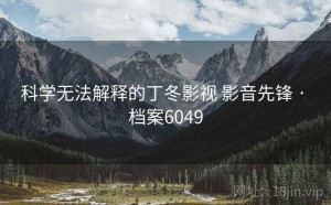 科学无法解释的丁冬影视 影音先锋 · 档案6049
