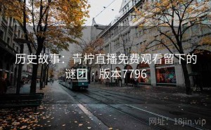 历史故事：青柠直播免费观看留下的谜团 · 版本7796