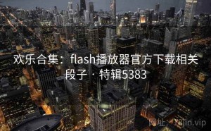 欢乐合集：flash播放器官方下载相关段子 · 特辑5383