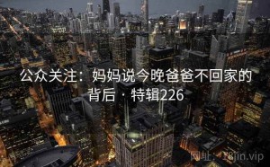 公众关注：妈妈说今晚爸爸不回家的背后 · 特辑226