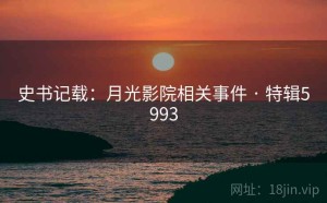 史书记载：月光影院相关事件 · 特辑5993