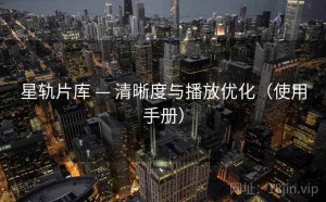 星轨片库 — 清晰度与播放优化（使用手册）
