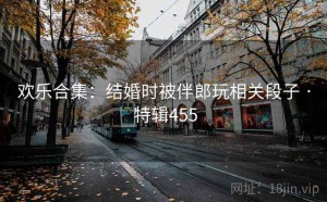 欢乐合集：结婚时被伴郎玩相关段子 · 特辑455
