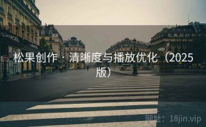 松果创作 · 清晰度与播放优化（2025版）