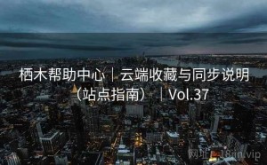 栖木帮助中心｜云端收藏与同步说明（站点指南）｜Vol.37