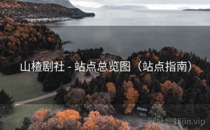 山楂剧社 - 站点总览图（站点指南）