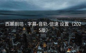 西麓剧坊 - 字幕-音轨-倍速 设置（2025版）