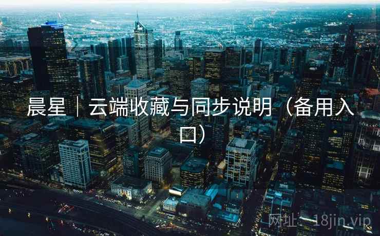 晨星｜云端收藏与同步说明（备用入口）