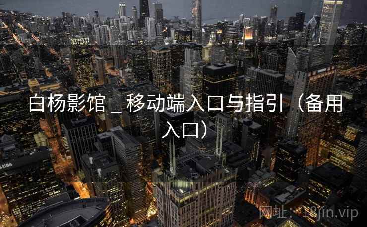 白杨影馆 _ 移动端入口与指引（备用入口）