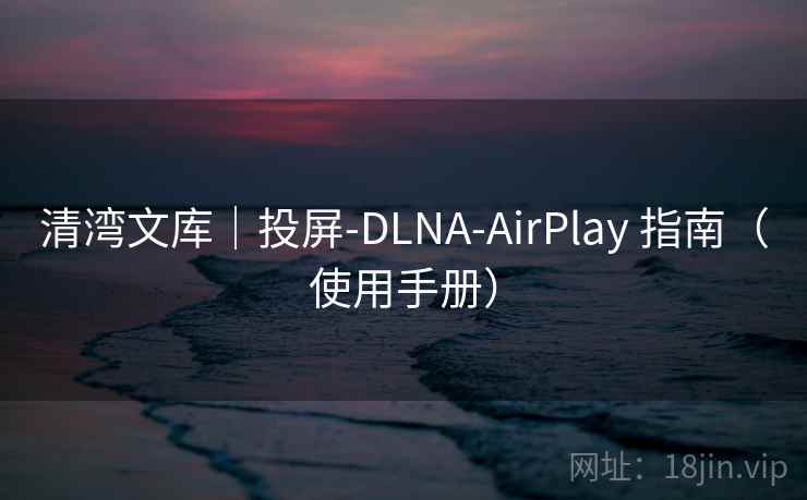 清湾文库｜投屏-DLNA-AirPlay 指南（使用手册）