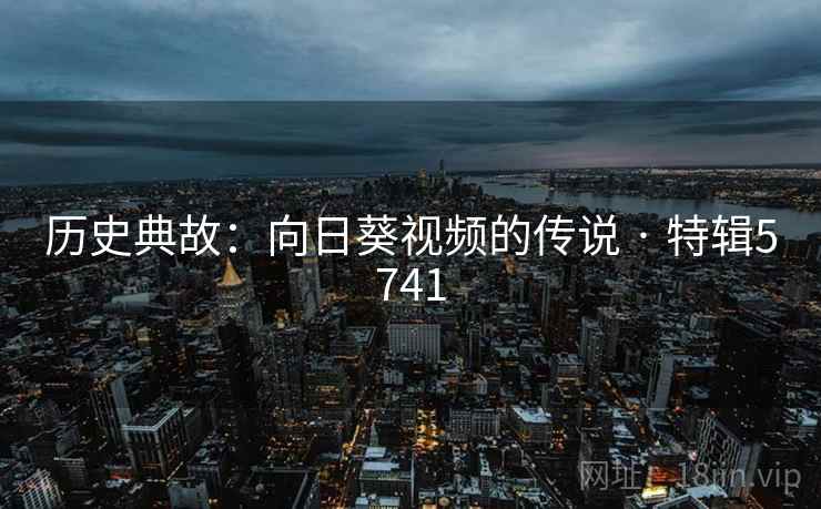 历史典故：向日葵视频的传说 · 特辑5741