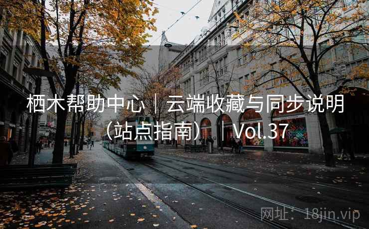 栖木帮助中心｜云端收藏与同步说明（站点指南）｜Vol.37