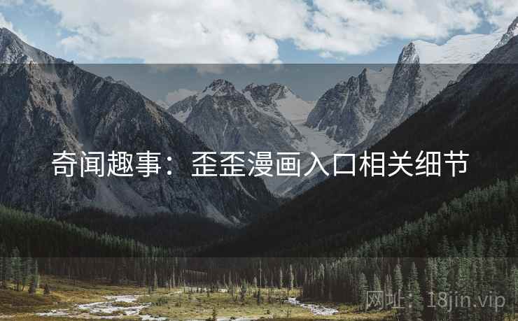 奇闻趣事：歪歪漫画入口相关细节
