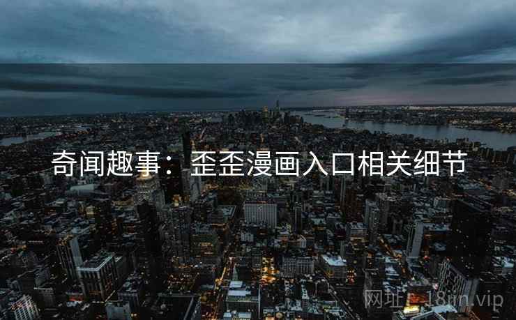 奇闻趣事：歪歪漫画入口相关细节