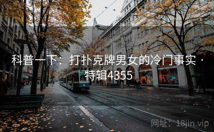 科普一下：打扑克牌男女的冷门事实 · 特辑4355