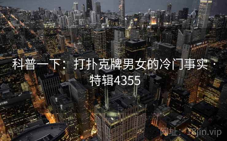 科普一下：打扑克牌男女的冷门事实 · 特辑4355