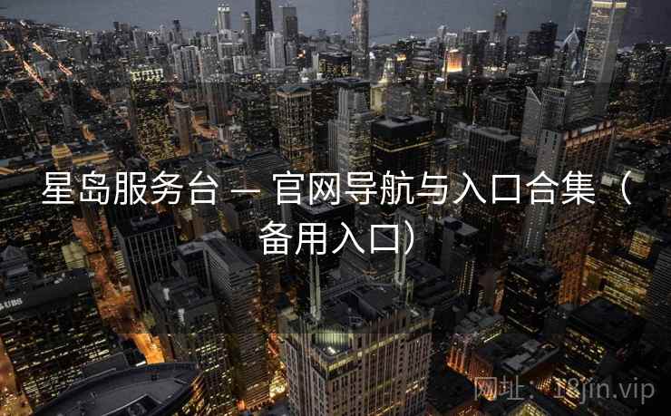 星岛服务台 — 官网导航与入口合集（备用入口）
