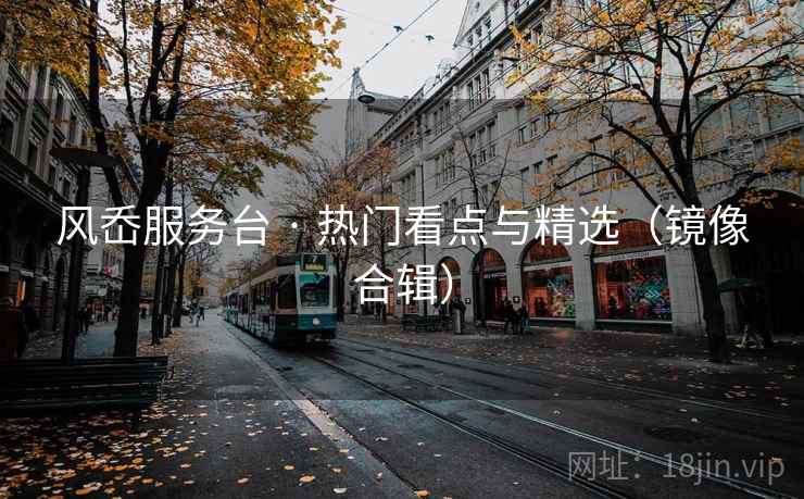 风岙服务台 · 热门看点与精选（镜像合辑）
