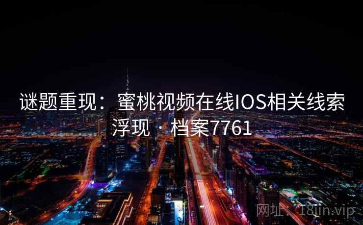 谜题重现：蜜桃视频在线IOS相关线索浮现 · 档案7761