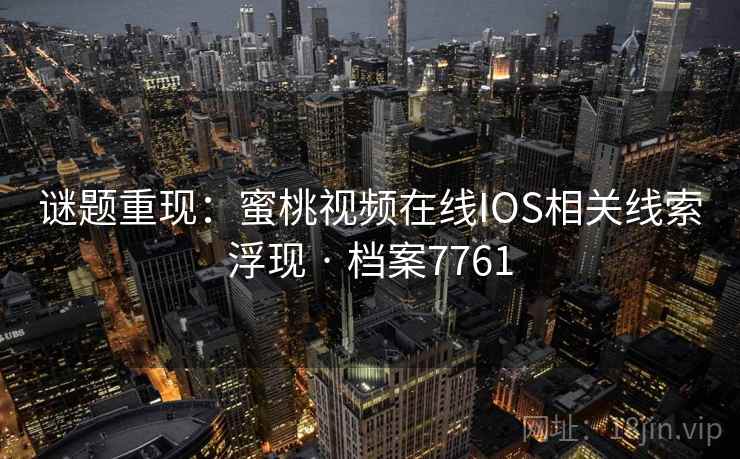 谜题重现：蜜桃视频在线IOS相关线索浮现 · 档案7761