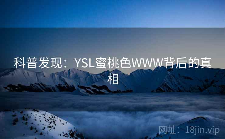 科普发现：YSL蜜桃色WWW背后的真相