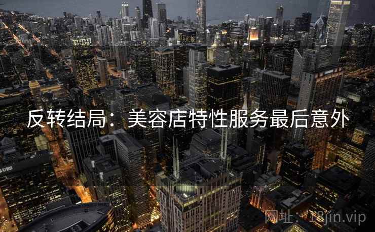 反转结局：美容店特性服务最后意外