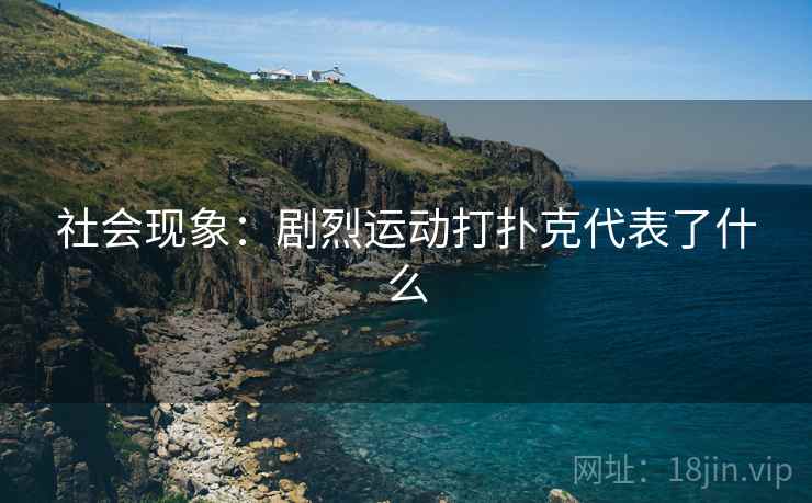 社会现象：剧烈运动打扑克代表了什么