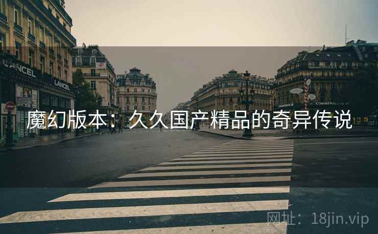魔幻版本：久久国产精品的奇异传说