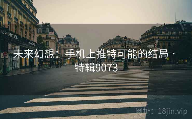 未来幻想：手机上推特可能的结局 · 特辑9073