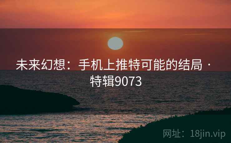 未来幻想：手机上推特可能的结局 · 特辑9073