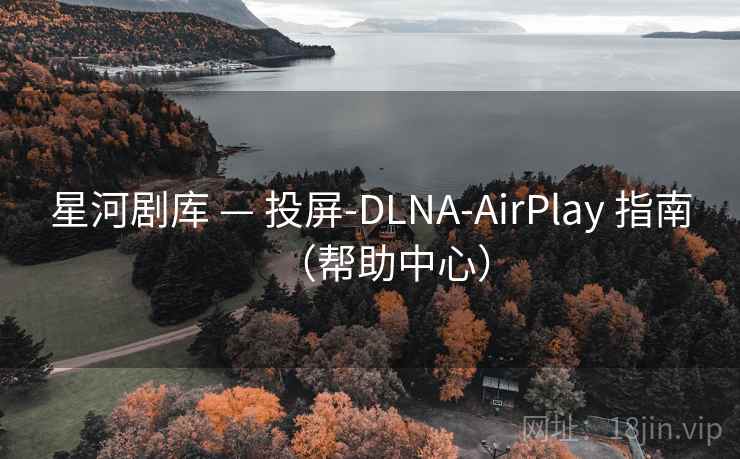 星河剧库 — 投屏-DLNA-AirPlay 指南（帮助中心）