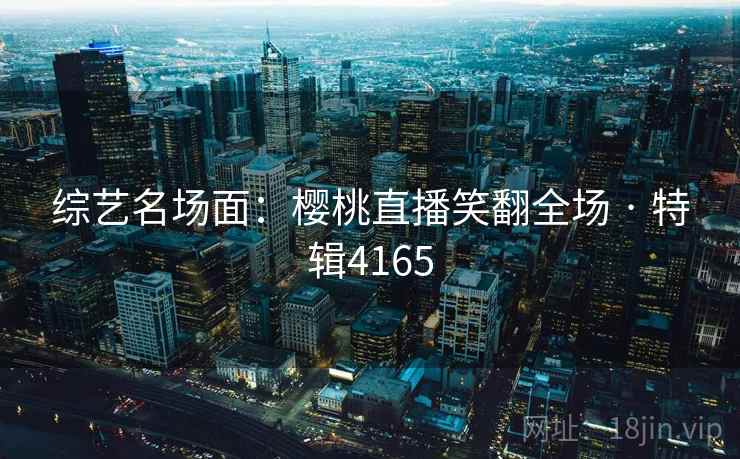 综艺名场面：樱桃直播笑翻全场 · 特辑4165