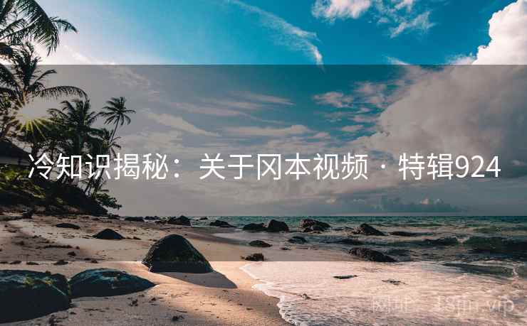 冷知识揭秘：关于冈本视频 · 特辑924