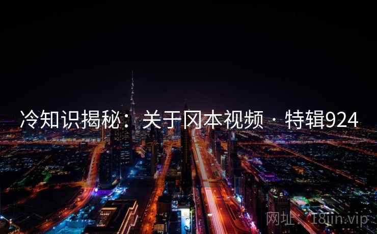 冷知识揭秘：关于冈本视频 · 特辑924