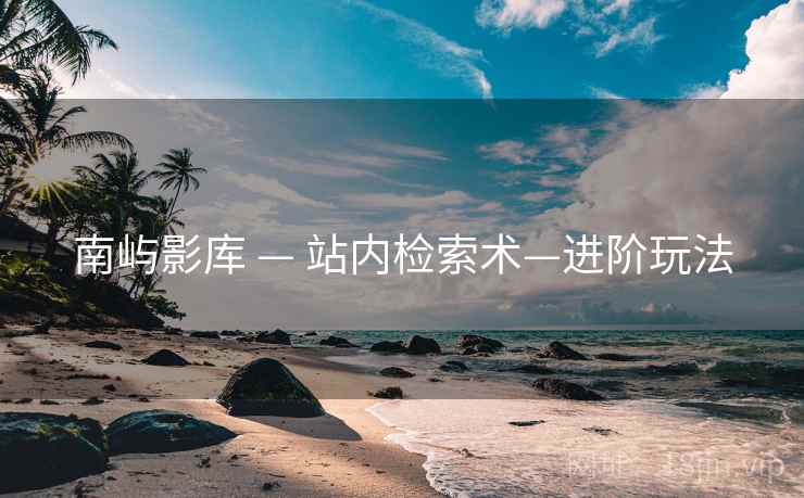 南屿影库 — 站内检索术—进阶玩法