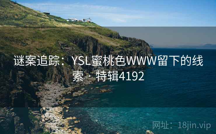 谜案追踪：YSL蜜桃色WWW留下的线索 · 特辑4192