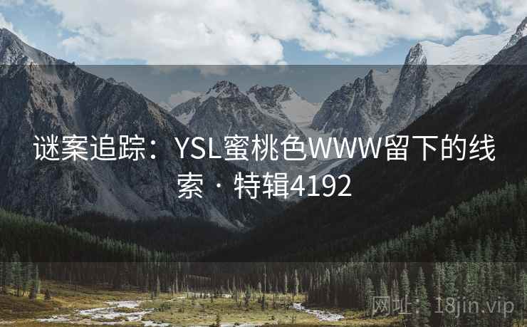 谜案追踪：YSL蜜桃色WWW留下的线索 · 特辑4192