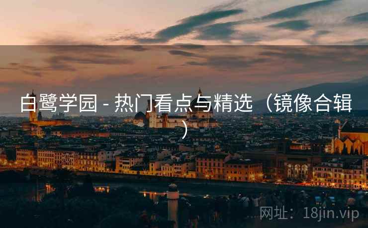 白鹭学园 - 热门看点与精选（镜像合辑）