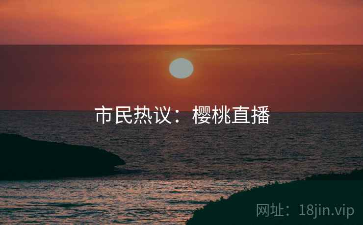 市民热议：樱桃直播