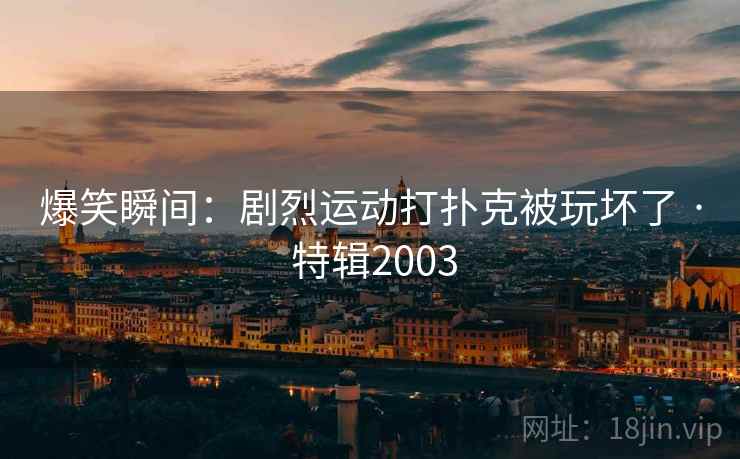 爆笑瞬间：剧烈运动打扑克被玩坏了 · 特辑2003
