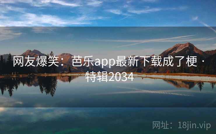 网友爆笑:芭乐app最新下载成了梗 · 特辑2034 网友爆笑:芭乐app最新下载成了梗 · 特辑2034