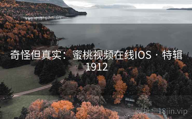 奇怪但真实：蜜桃视频在线IOS · 特辑1912