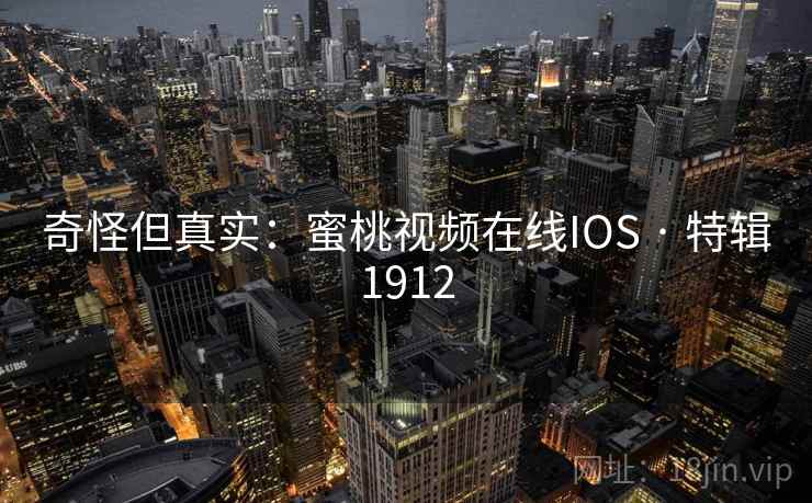 奇怪但真实：蜜桃视频在线IOS · 特辑1912