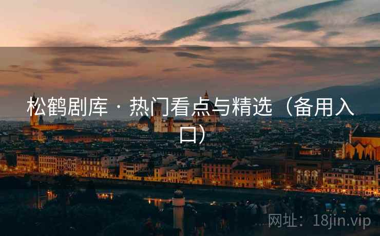 松鹤剧库 · 热门看点与精选(备用入口) 松鹤剧库 · 热门看点与精选(备用入口)