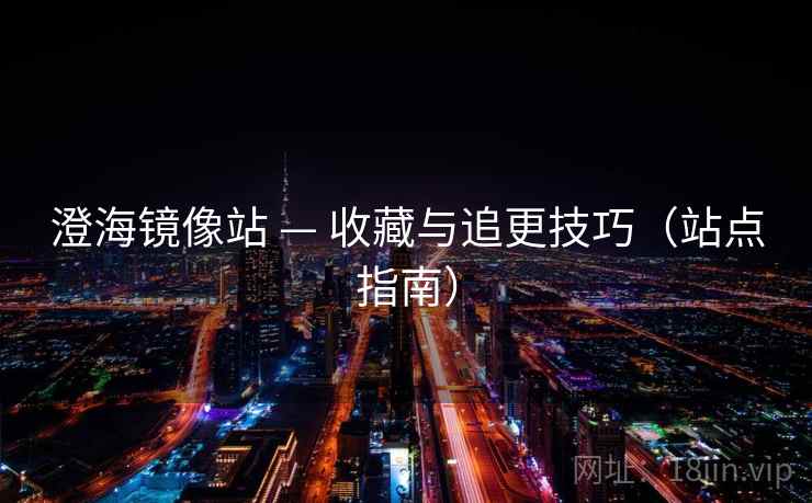 澄海镜像站 — 收藏与追更技巧(站点指南) 澄海镜像站 — 收藏与追更技巧(站点指南)