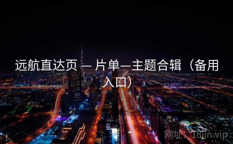 远航直达页 — 片单—主题合辑(备用入口) 远航直达页 — 片单—主题合辑(备用入口)