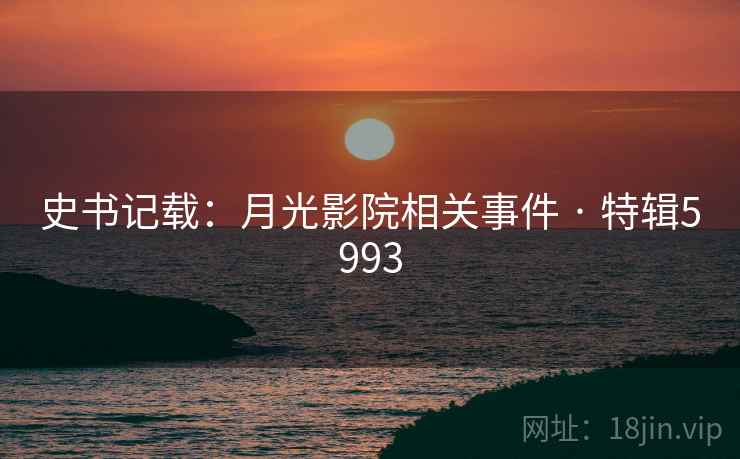 史书记载:月光影院相关事件 · 特辑5993 史书记载:月光影院相关事件 · 特辑5993